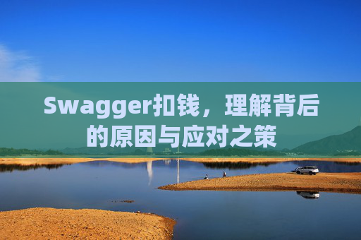 Swagger扣钱，理解背后的原因与应对之策